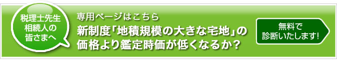 専用ページはこちら。新制度「地積規模の大きな宅地」の価格より鑑定時価が低くなるか？