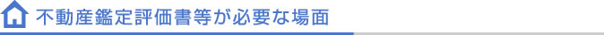 不動産鑑定評価書等が必要な場面