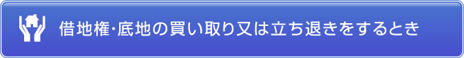 借地権・底地の買い取り又は立ち退きをするとき